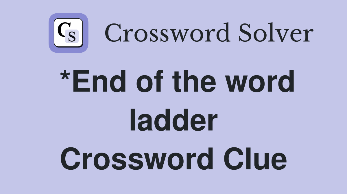 *End of the word ladder Crossword Clue