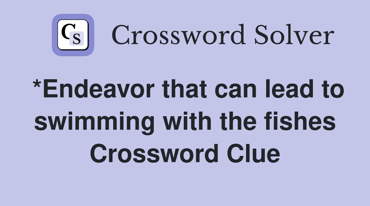 *Endeavor that can lead to swimming with the fishes Crossword Clue