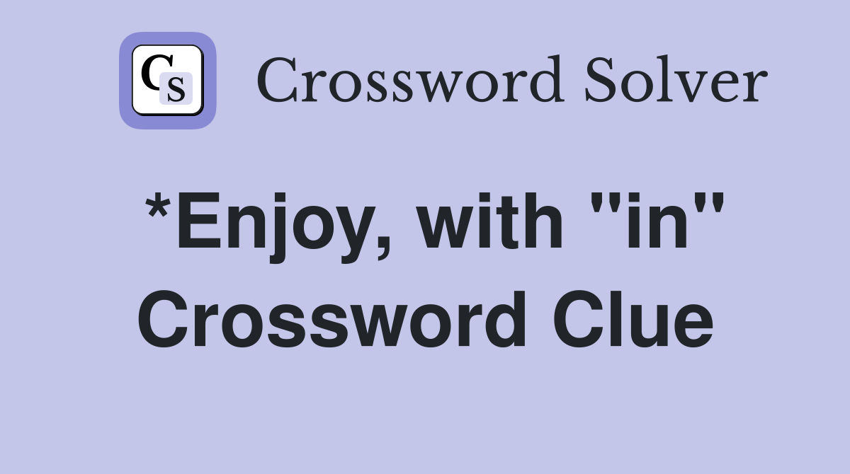 *Enjoy, with "in" Crossword Clue