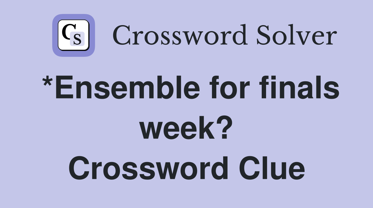 *Ensemble for finals week? Crossword Clue