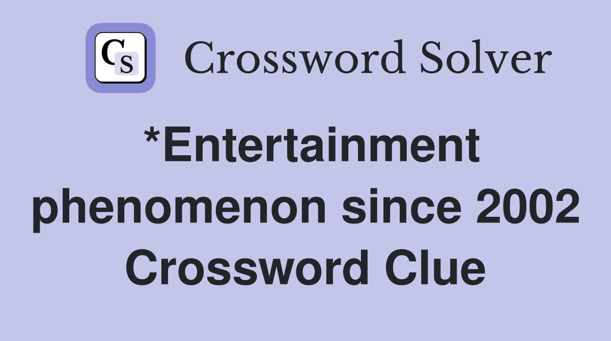 *Entertainment phenomenon since 2002 Crossword Clue