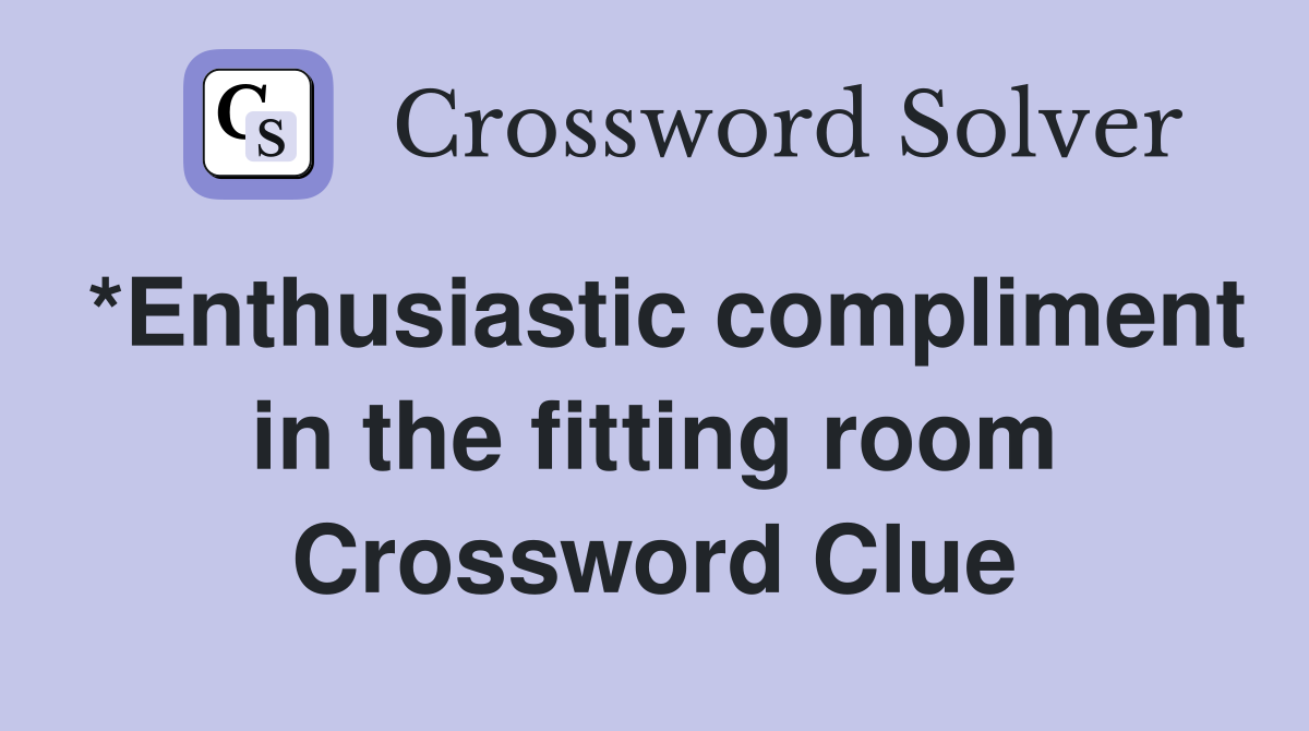 *Enthusiastic compliment in the fitting room Crossword Clue