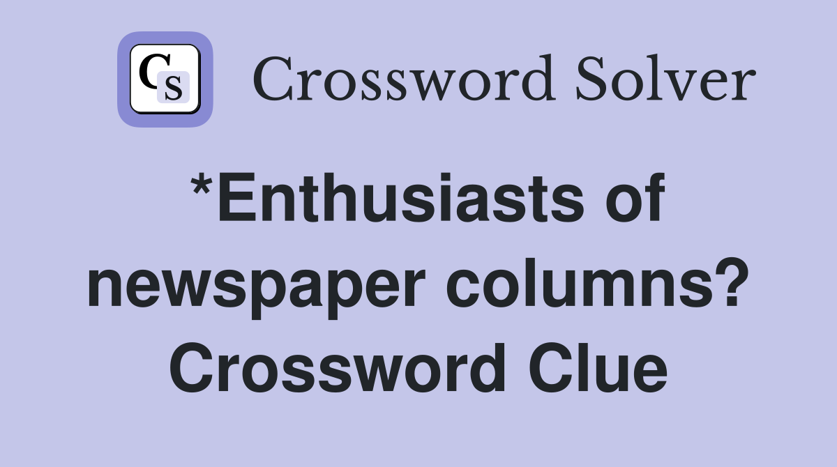 *Enthusiasts of newspaper columns? Crossword Clue