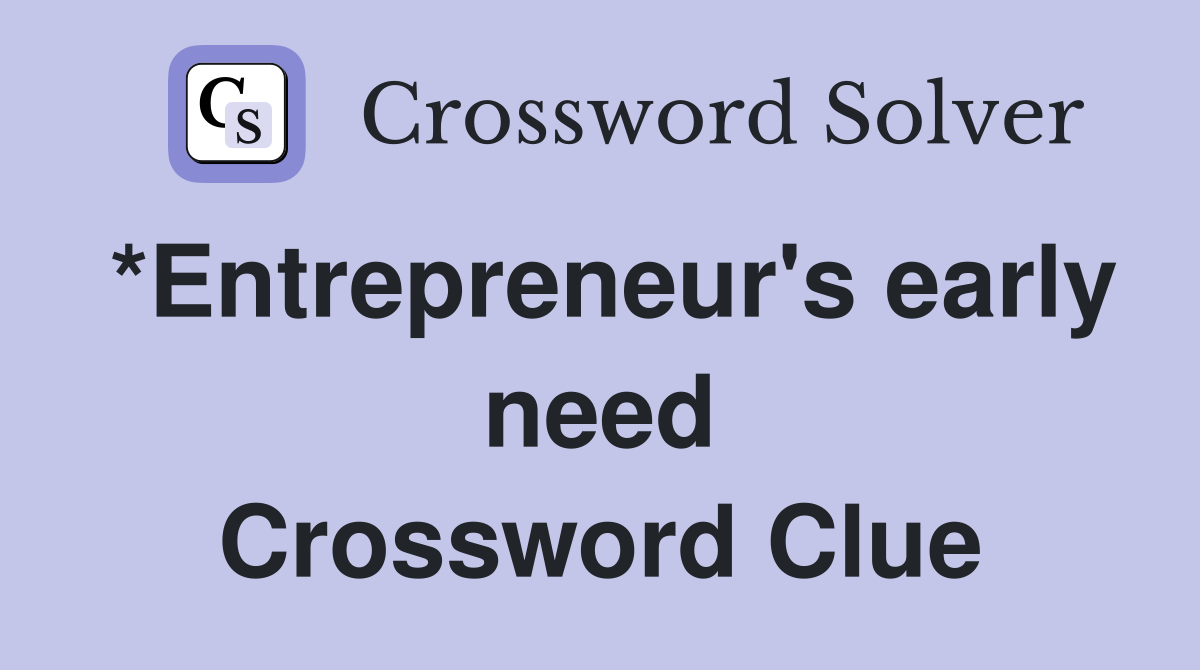 *Entrepreneur's early need Crossword Clue