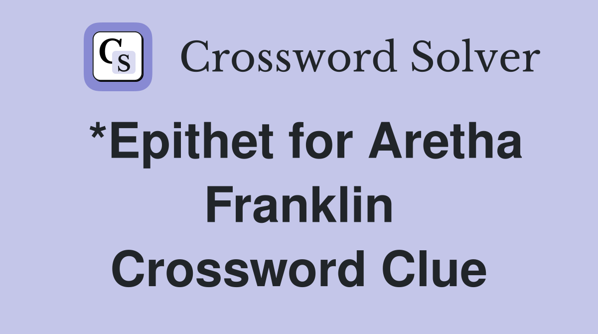 *Epithet for Aretha Franklin Crossword Clue