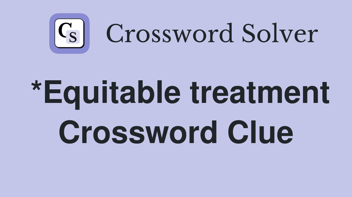 *Equitable treatment Crossword Clue