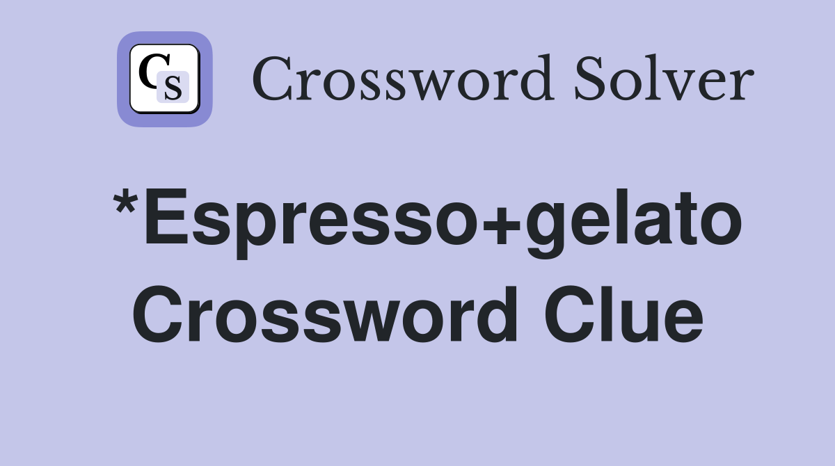 *Espresso+gelato Crossword Clue