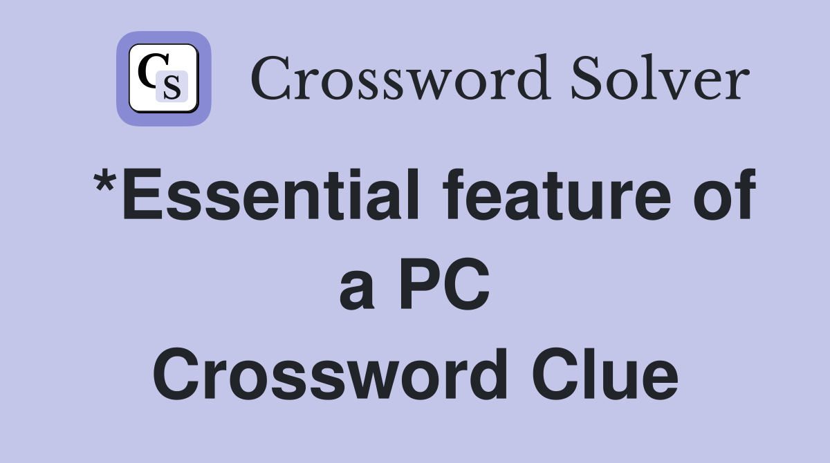 *Essential feature of a PC Crossword Clue