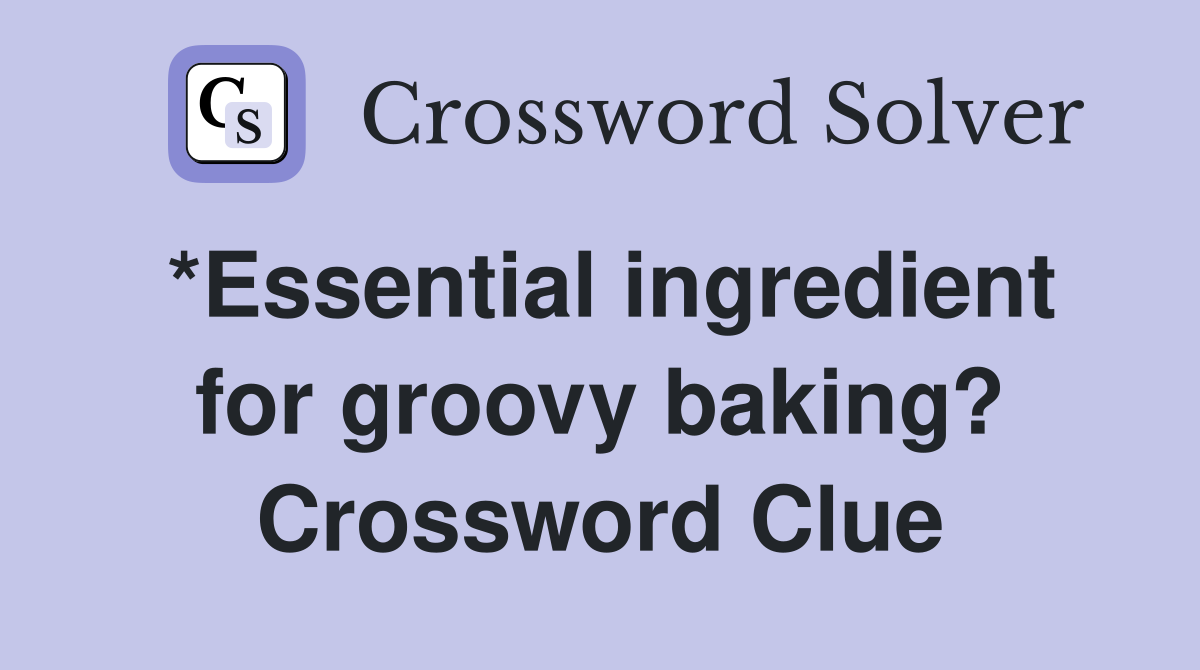 *Essential ingredient for groovy baking? Crossword Clue