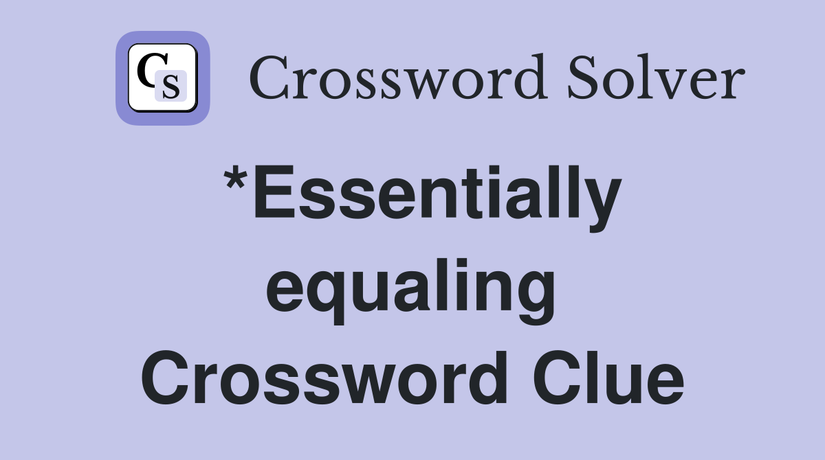 *Essentially equaling Crossword Clue