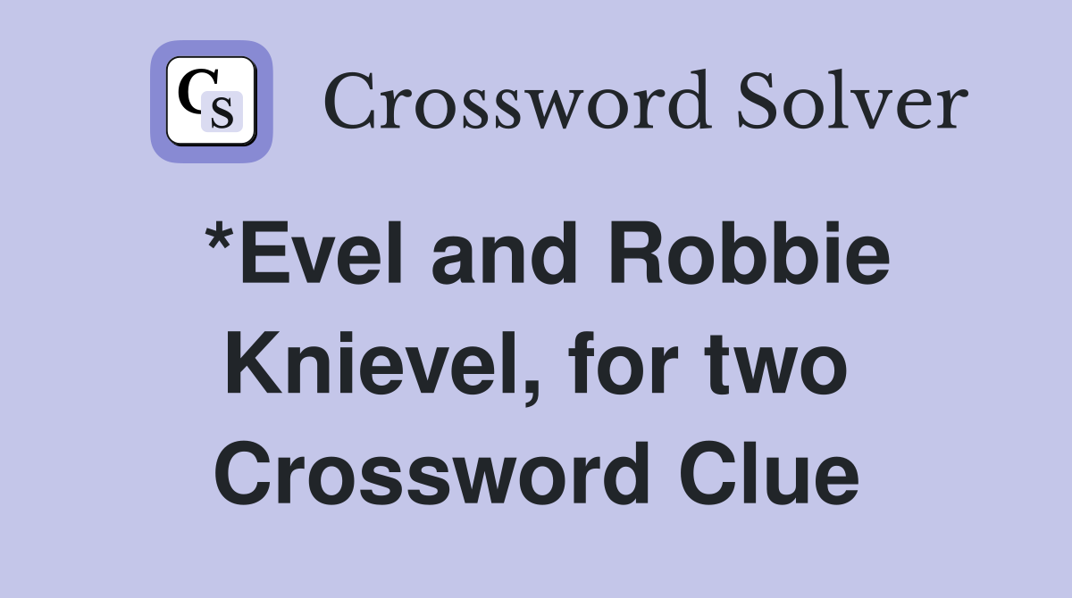 *Evel and Robbie Knievel, for two Crossword Clue