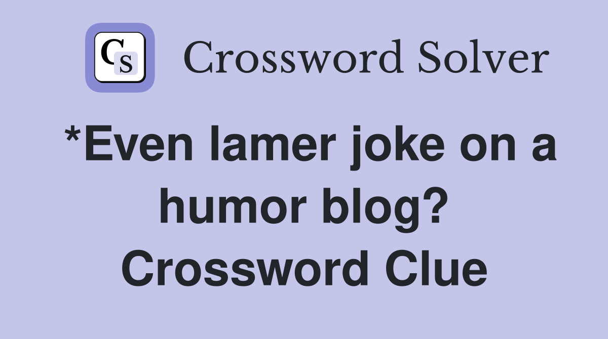 *Even lamer joke on a humor blog? Crossword Clue