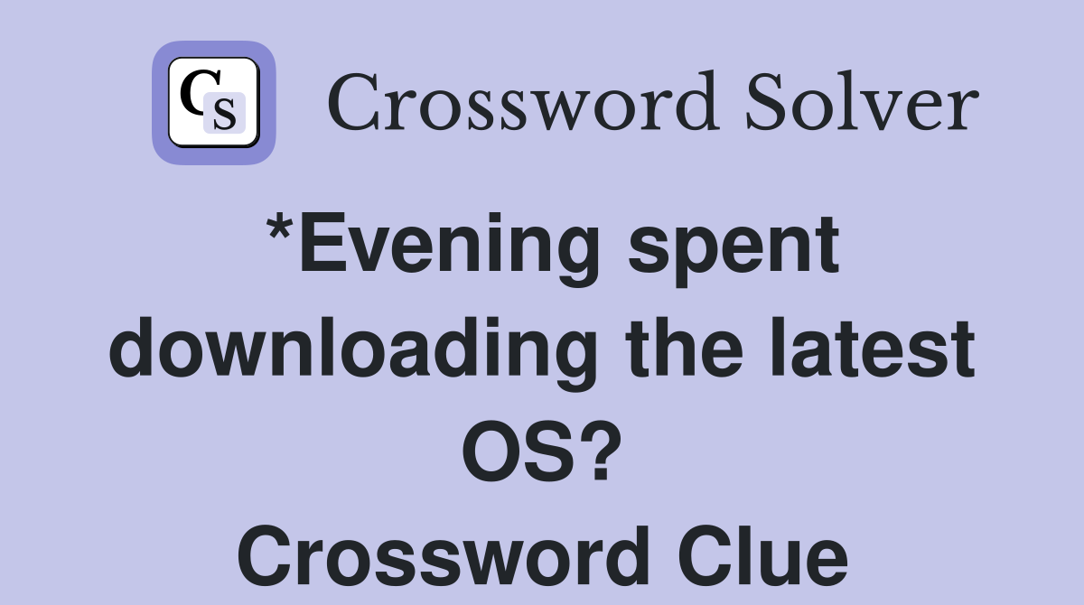 *Evening spent downloading the latest OS? Crossword Clue