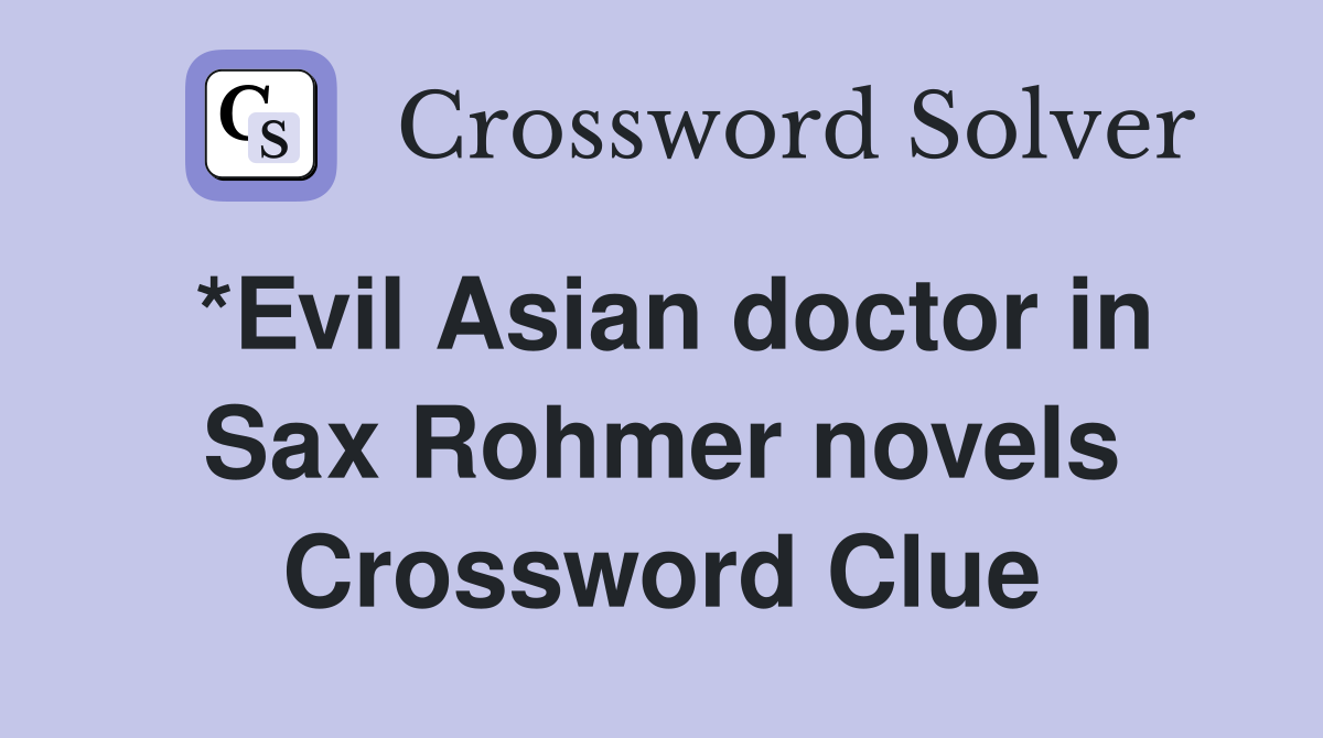 *Evil Asian doctor in Sax Rohmer novels Crossword Clue