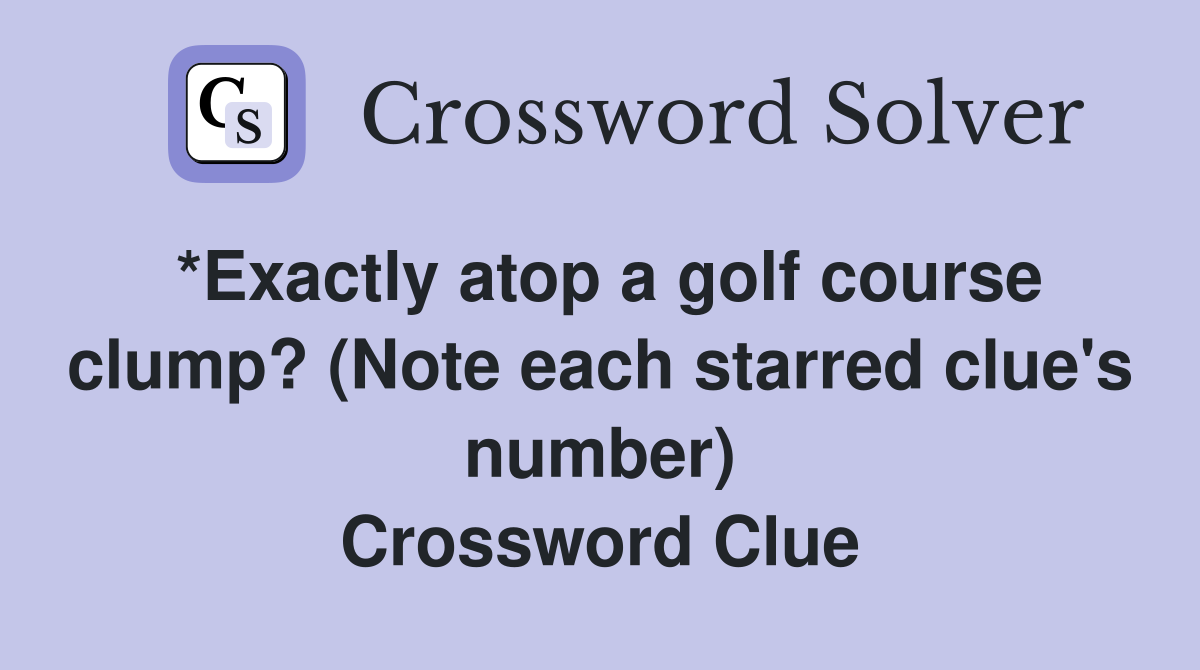 *Exactly atop a golf course clump? (Note each starred clue's number) Crossword Clue