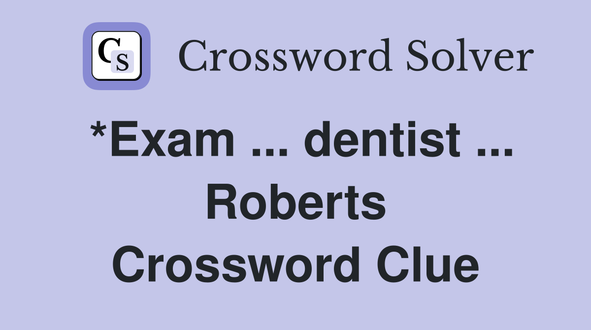 *Exam ... dentist ... Roberts Crossword Clue