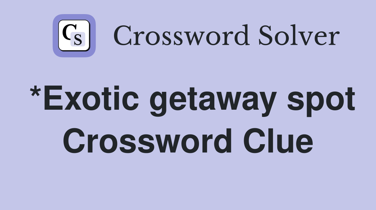 *Exotic getaway spot Crossword Clue