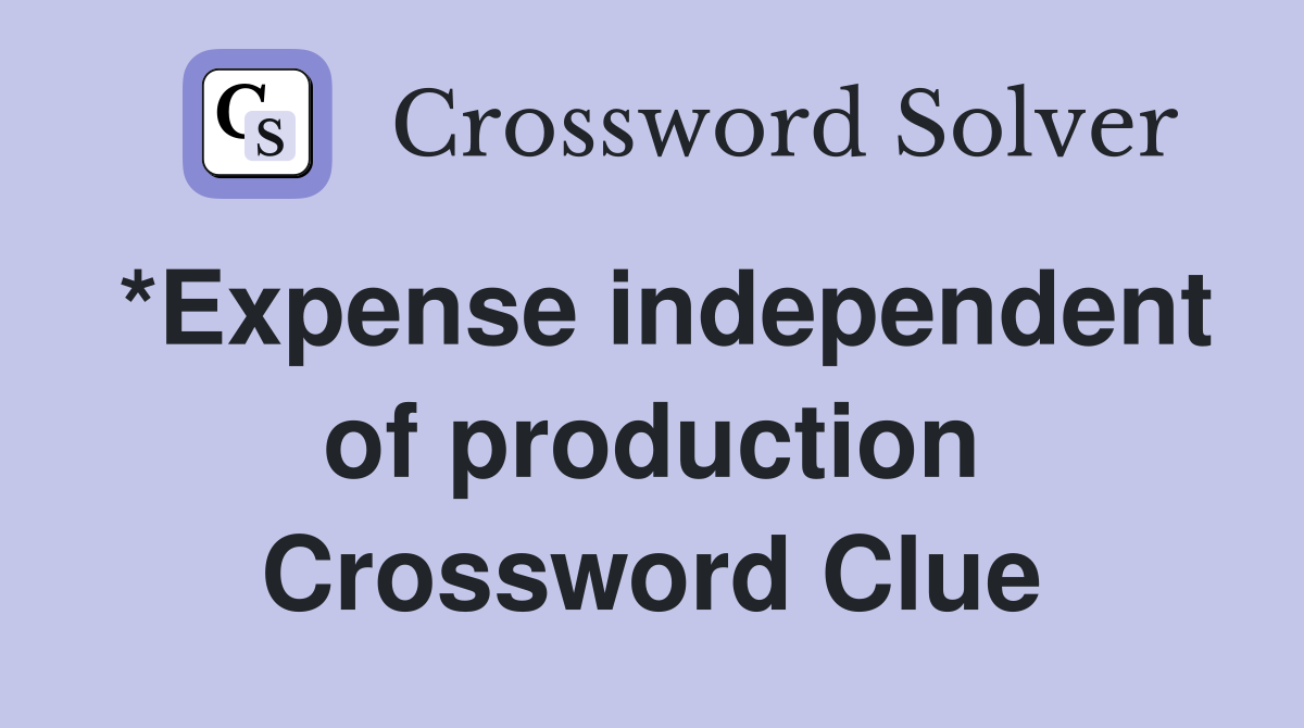 *Expense independent of production Crossword Clue