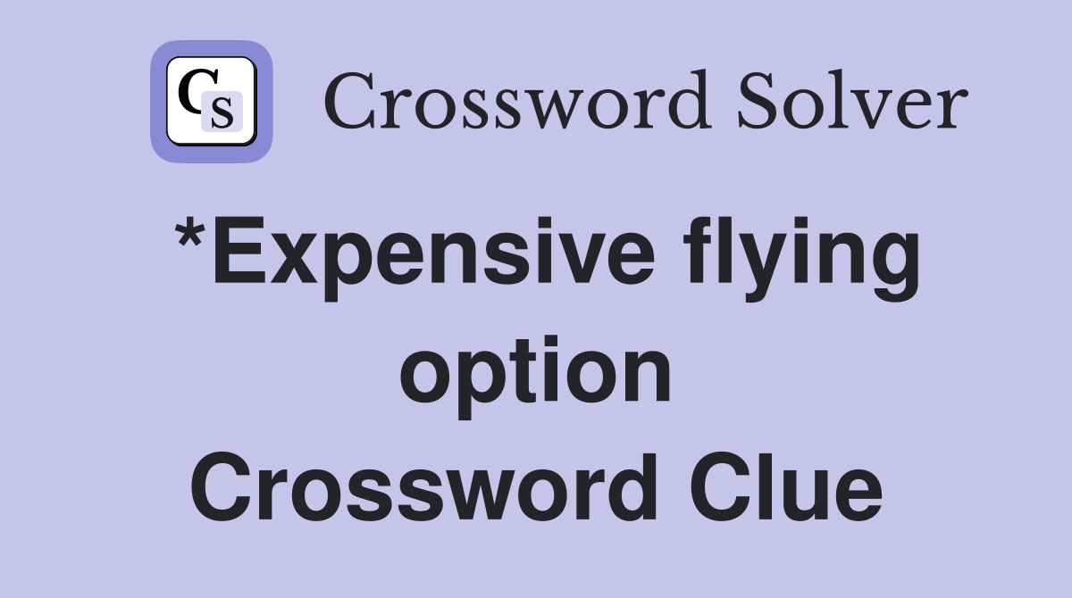 *Expensive flying option Crossword Clue