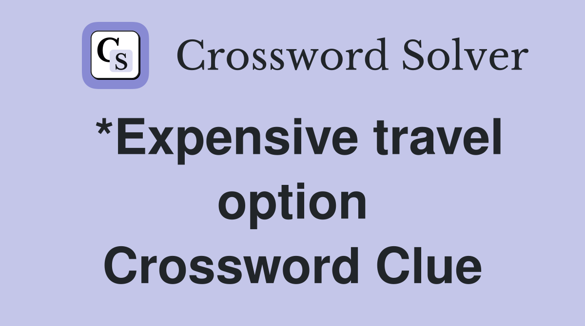 *Expensive travel option Crossword Clue