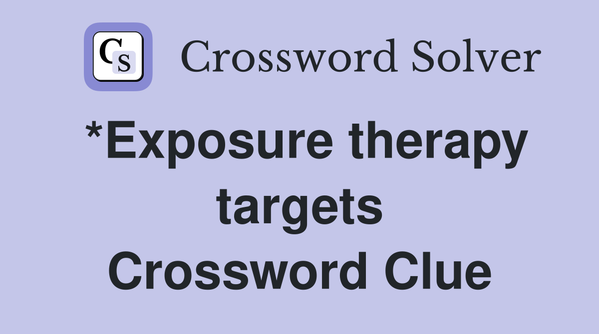 *Exposure therapy targets Crossword Clue
