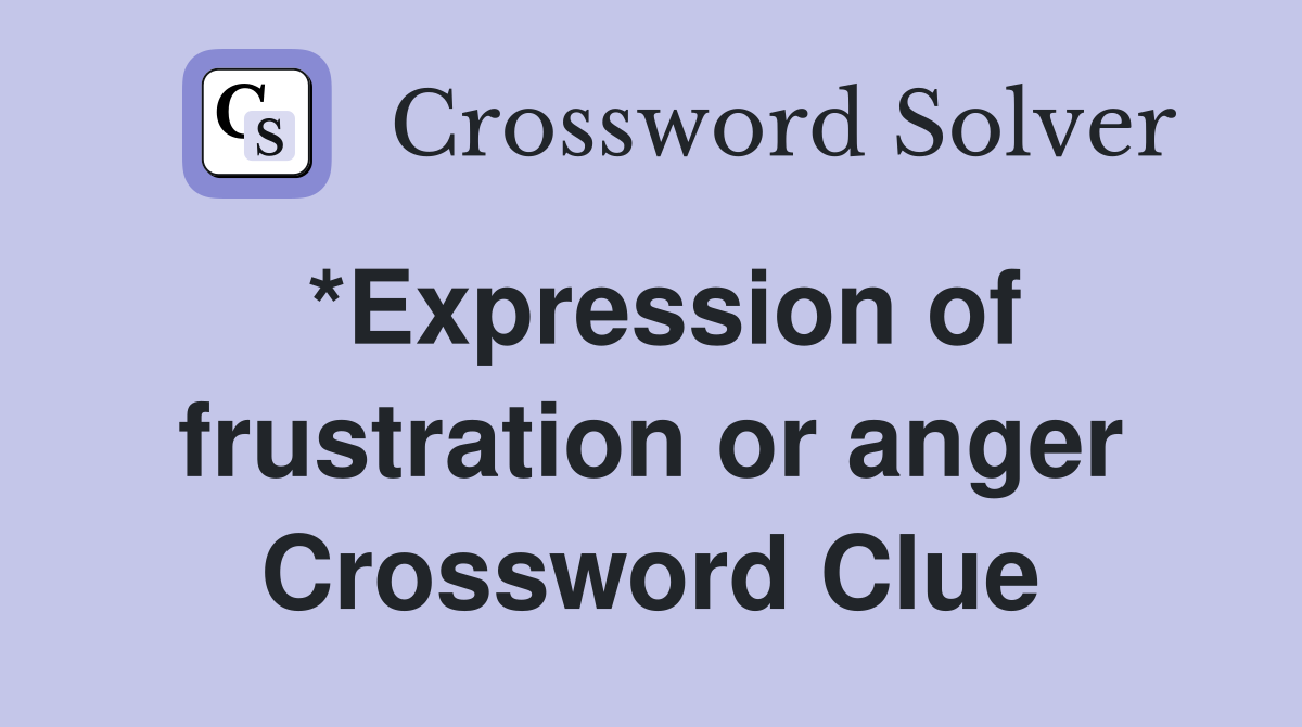 *Expression of frustration or anger Crossword Clue
