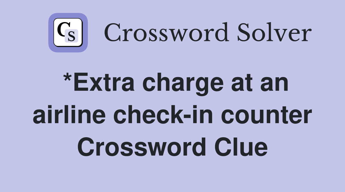 *Extra charge at an airline check-in counter Crossword Clue