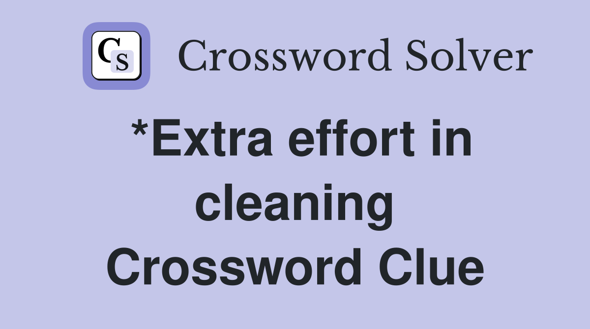 *Extra effort in cleaning Crossword Clue