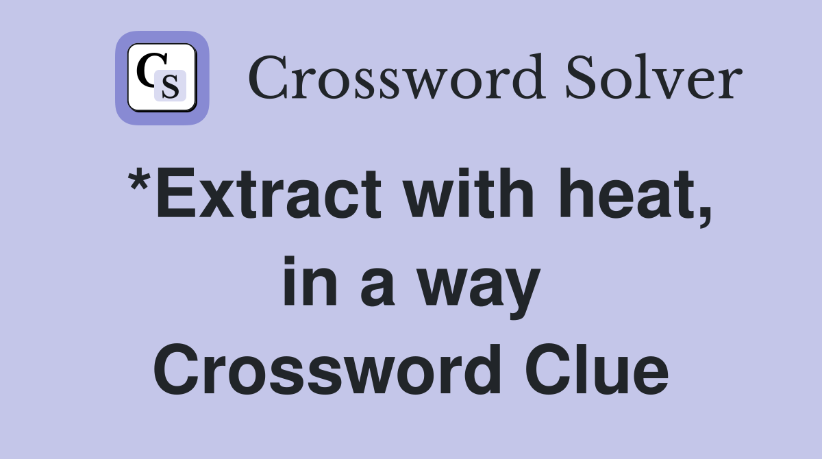 *Extract with heat, in a way Crossword Clue