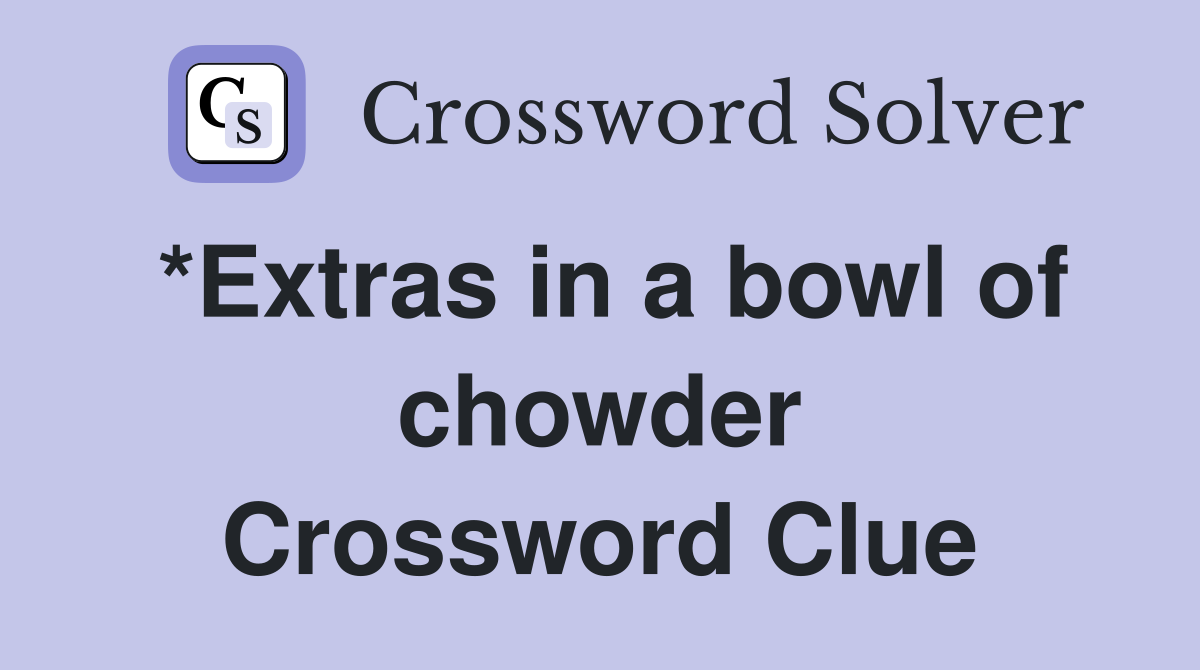 *Extras in a bowl of chowder Crossword Clue