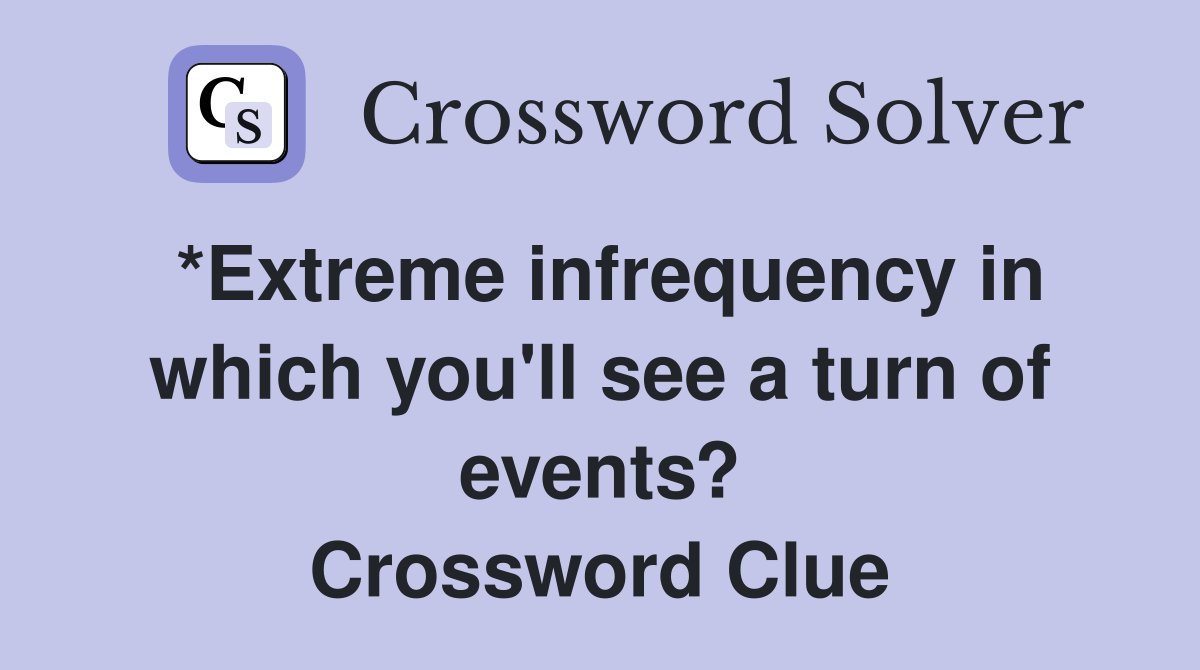 *Extreme infrequency in which you'll see a turn of events? Crossword Clue