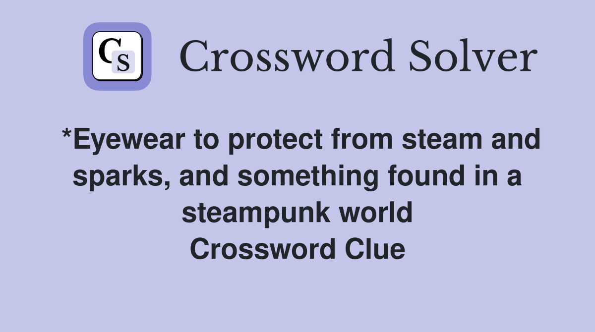 *Eyewear to protect from steam and sparks, and something found in a steampunk world Crossword Clue