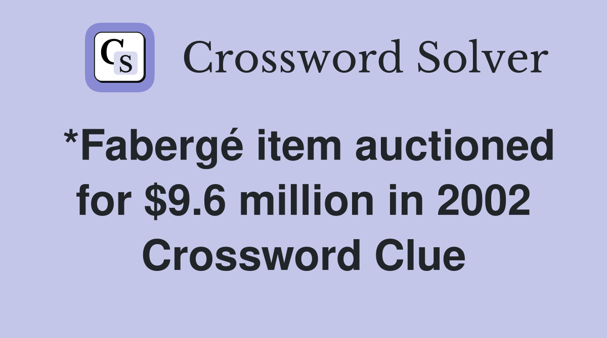 *Fabergé item auctioned for $9.6 million in 2002 Crossword Clue