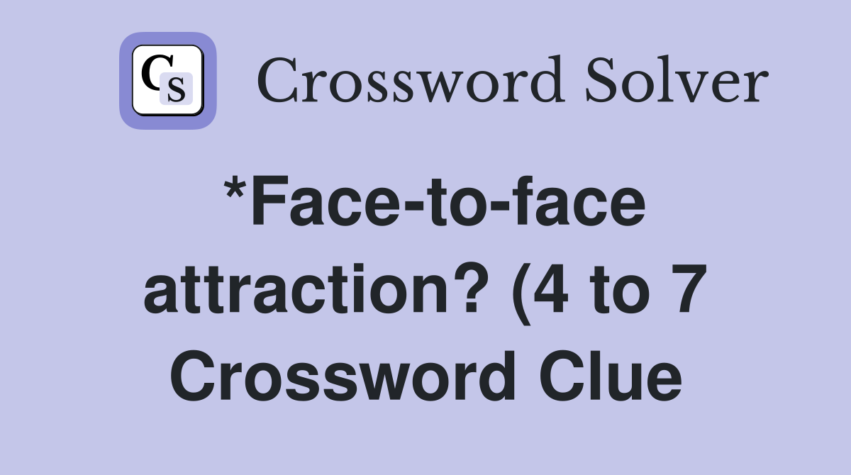 *Face to face attraction? (4 to 7) Crossword Clue Answers Crossword *Face to face attraction? (4 to 7) Crossword Clue Answers Crossword