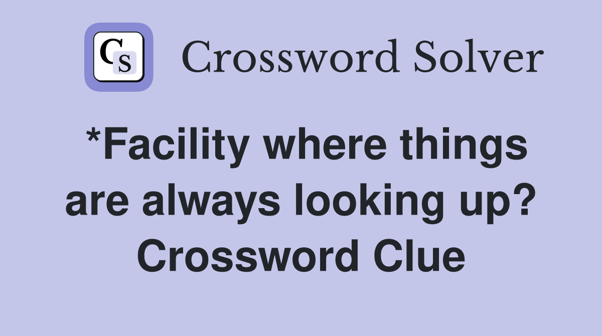 *Facility where things are always looking up? Crossword Clue