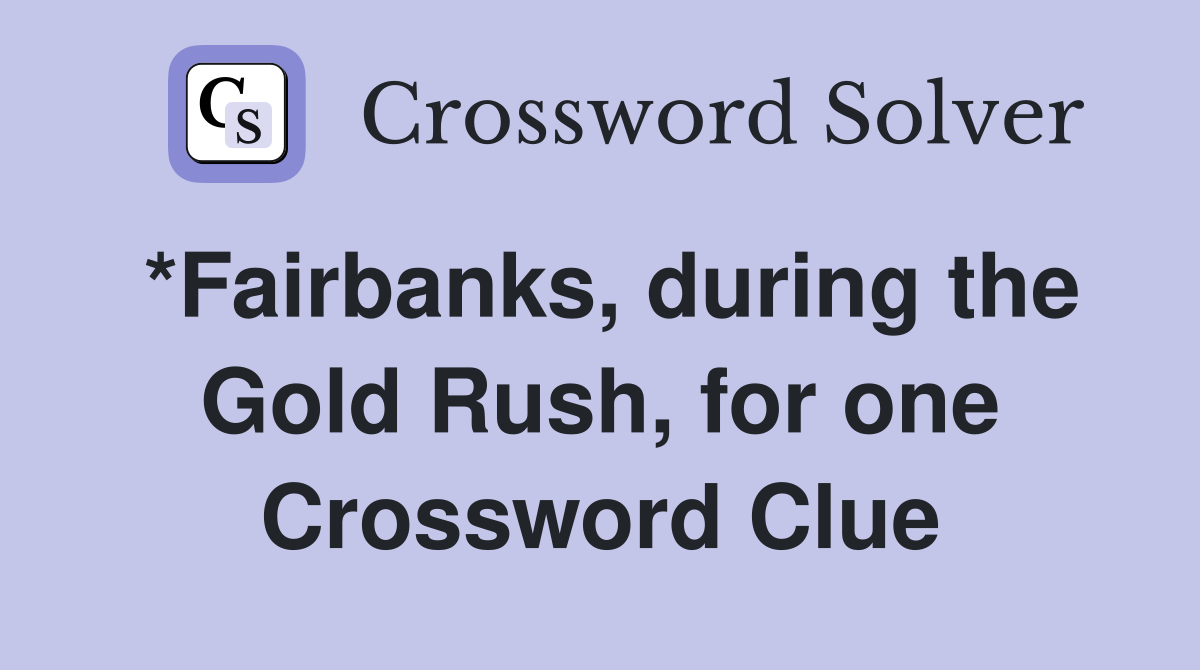 *Fairbanks, during the Gold Rush, for one Crossword Clue