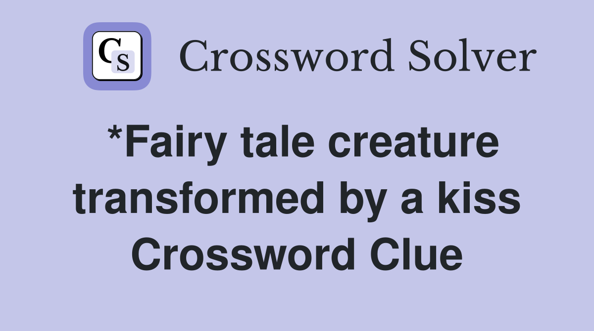 *Fairy tale creature transformed by a kiss Crossword Clue