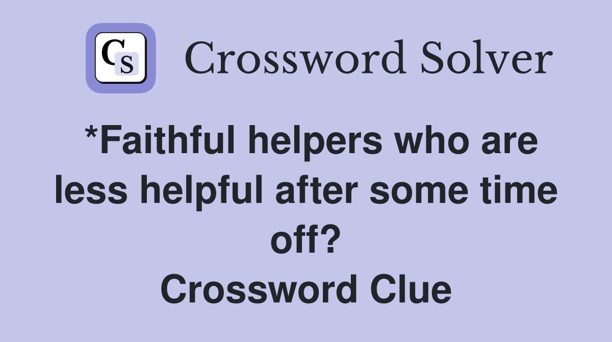 *Faithful helpers who are less helpful after some time off? Crossword Clue