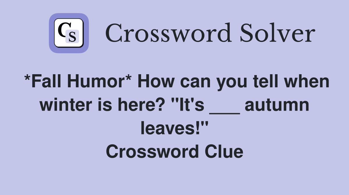 *Fall Humor* How can you tell when winter is here? "It's ___ autumn leaves!" Crossword Clue
