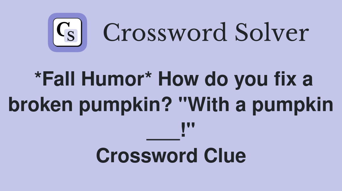*Fall Humor* How do you fix a broken pumpkin? "With a pumpkin ___!" Crossword Clue