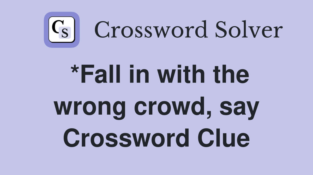 *Fall in with the wrong crowd, say Crossword Clue