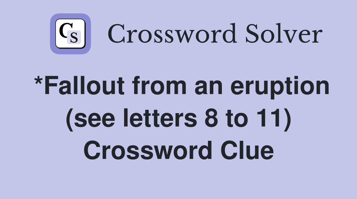 *Fallout from an eruption (see letters 8 to 11) Crossword Clue