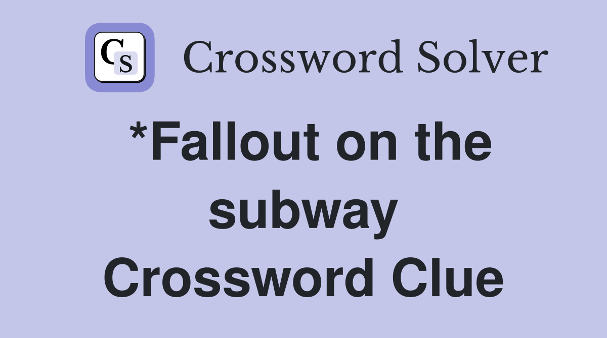 *Fallout on the subway Crossword Clue