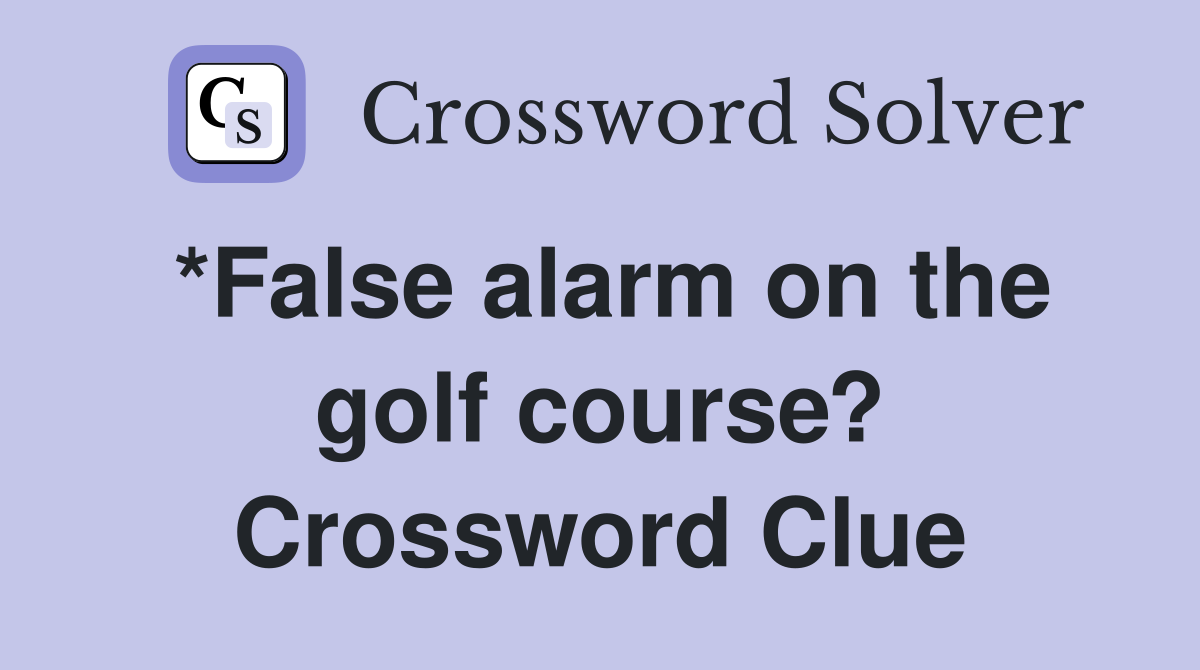 *False alarm on the golf course? Crossword Clue
