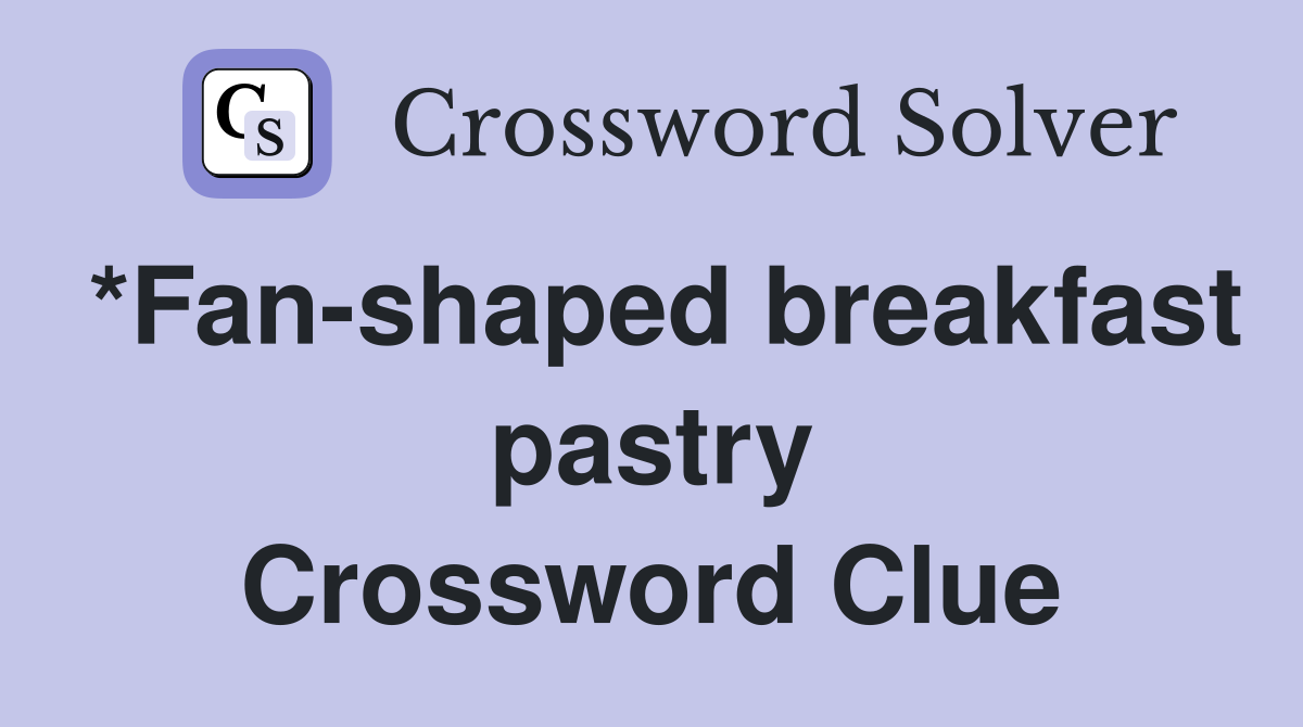 *Fan-shaped breakfast pastry Crossword Clue