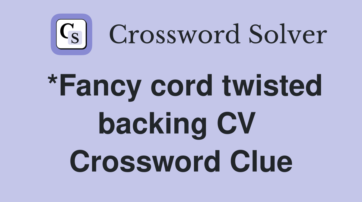 *Fancy cord twisted backing CV  Crossword Clue