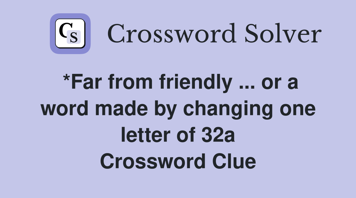*Far from friendly ... or a word made by changing one letter of 32a Crossword Clue