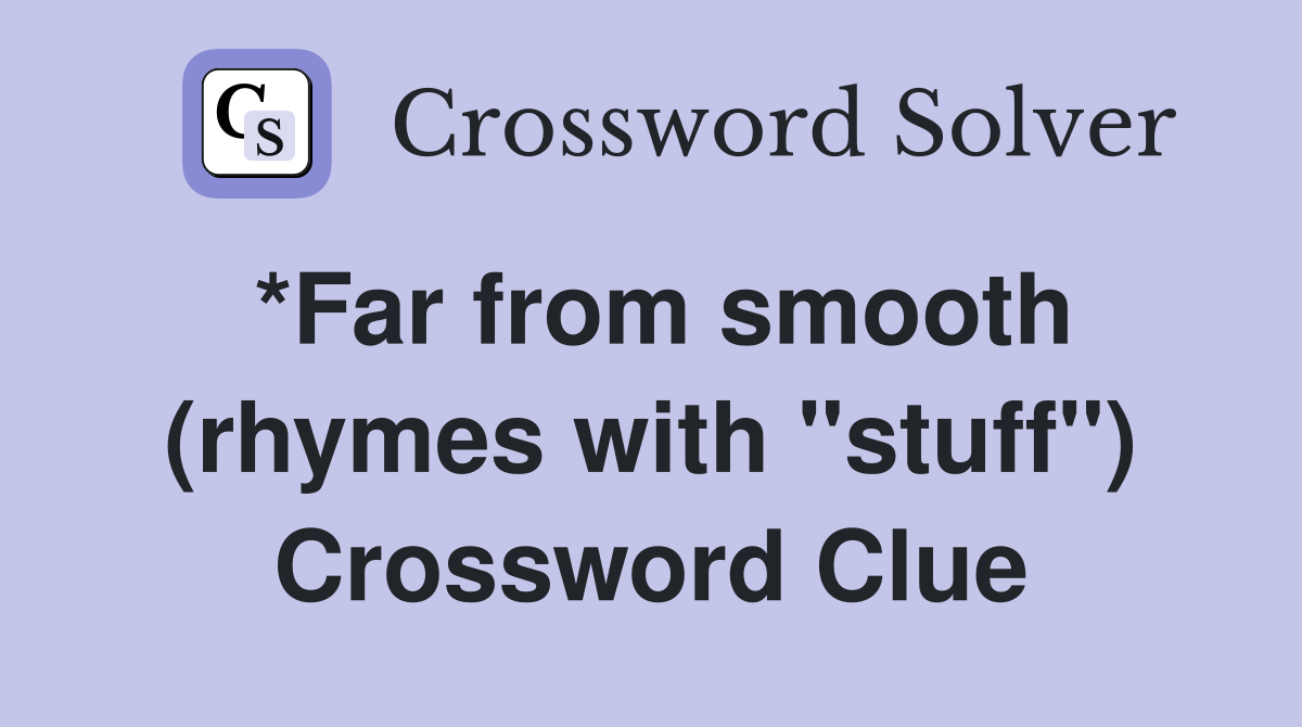 *Far from smooth (rhymes with "stuff") Crossword Clue