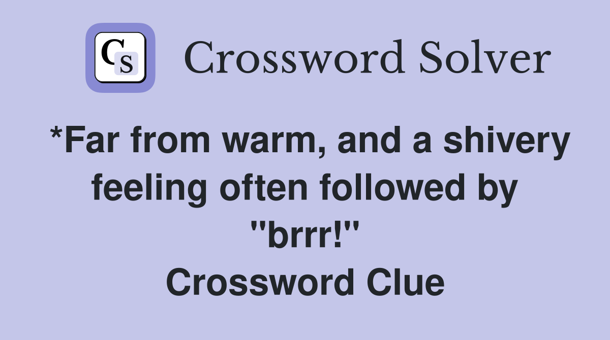 *Far from warm, and a shivery feeling often followed by "brrr!" Crossword Clue