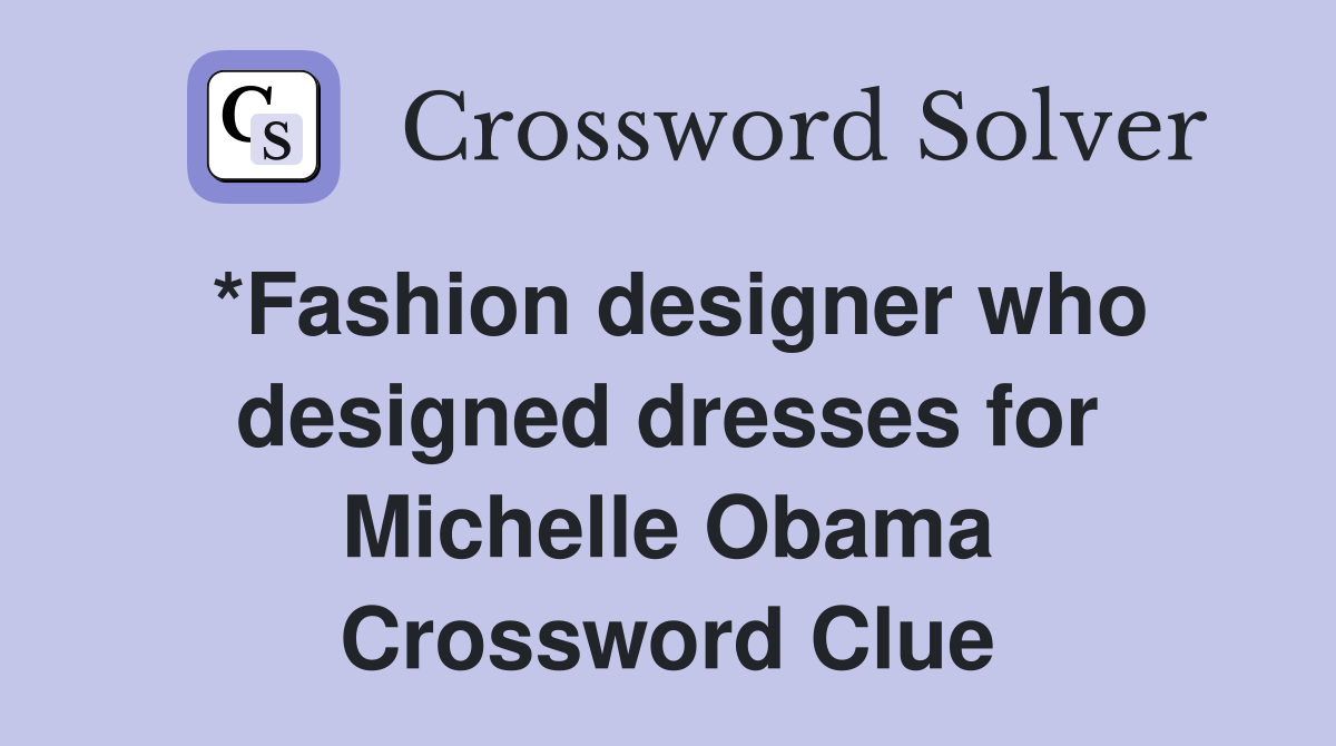 *Fashion designer who designed dresses for Michelle Obama Crossword Clue